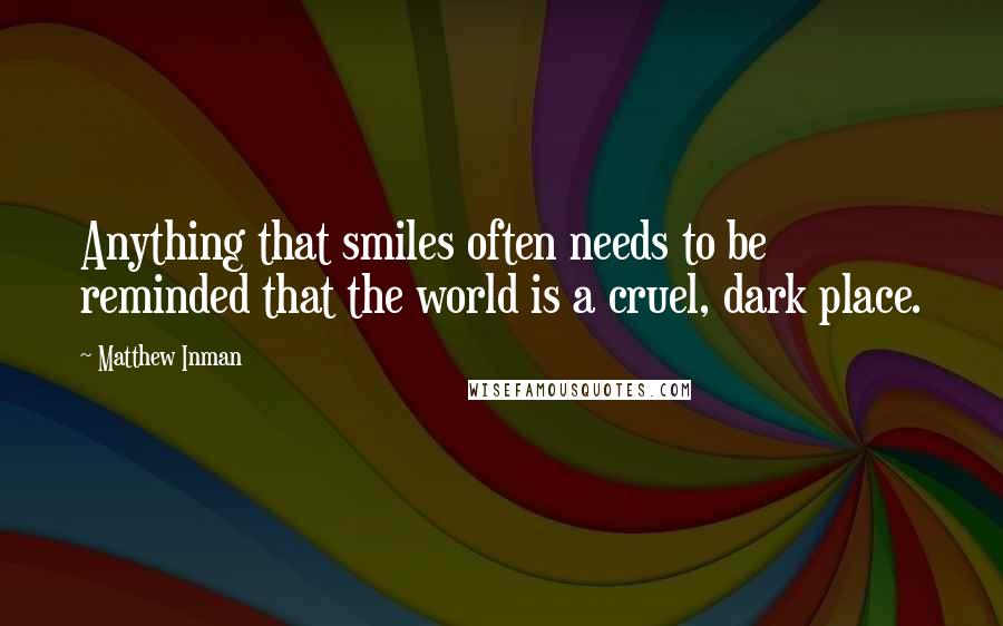 Matthew Inman Quotes: Anything that smiles often needs to be reminded that the world is a cruel, dark place.