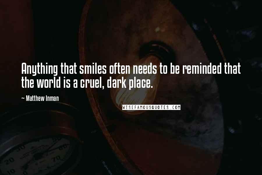 Matthew Inman Quotes: Anything that smiles often needs to be reminded that the world is a cruel, dark place.