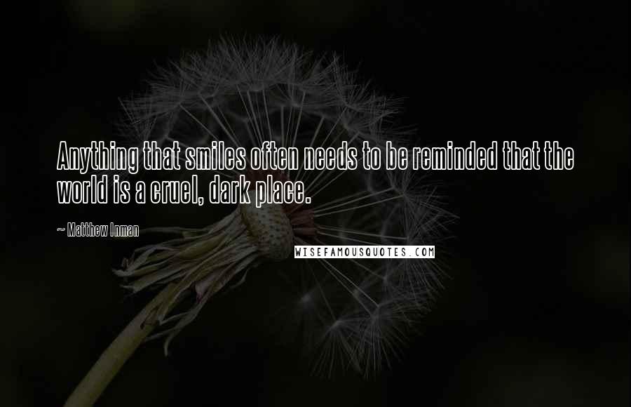 Matthew Inman Quotes: Anything that smiles often needs to be reminded that the world is a cruel, dark place.