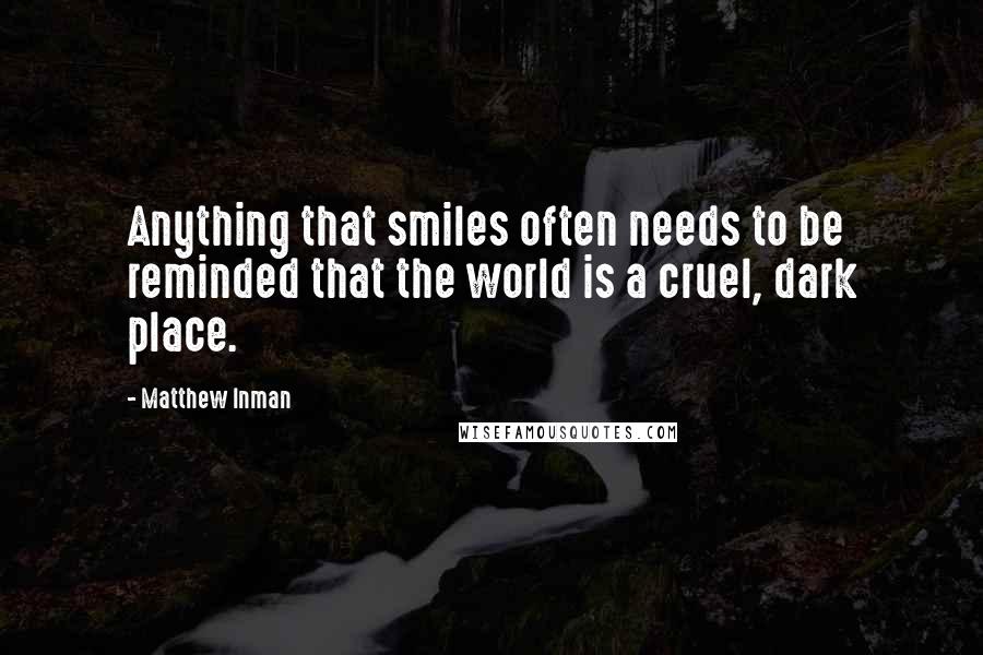 Matthew Inman Quotes: Anything that smiles often needs to be reminded that the world is a cruel, dark place.