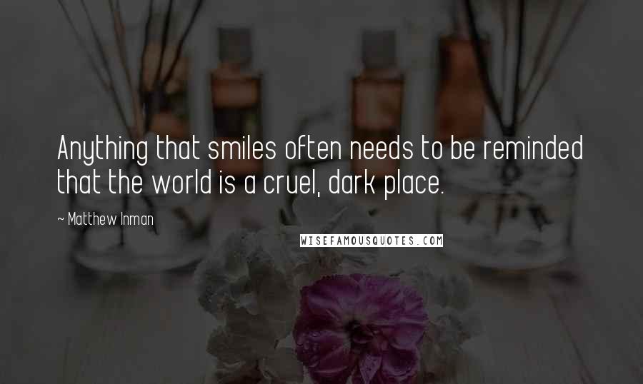 Matthew Inman Quotes: Anything that smiles often needs to be reminded that the world is a cruel, dark place.