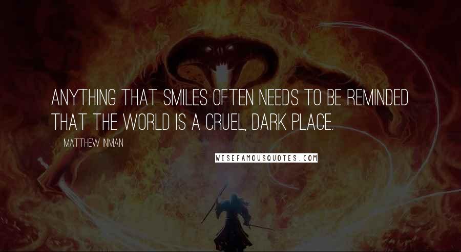 Matthew Inman Quotes: Anything that smiles often needs to be reminded that the world is a cruel, dark place.