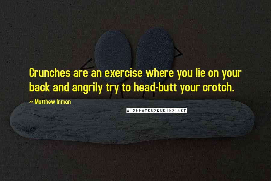 Matthew Inman Quotes: Crunches are an exercise where you lie on your back and angrily try to head-butt your crotch.