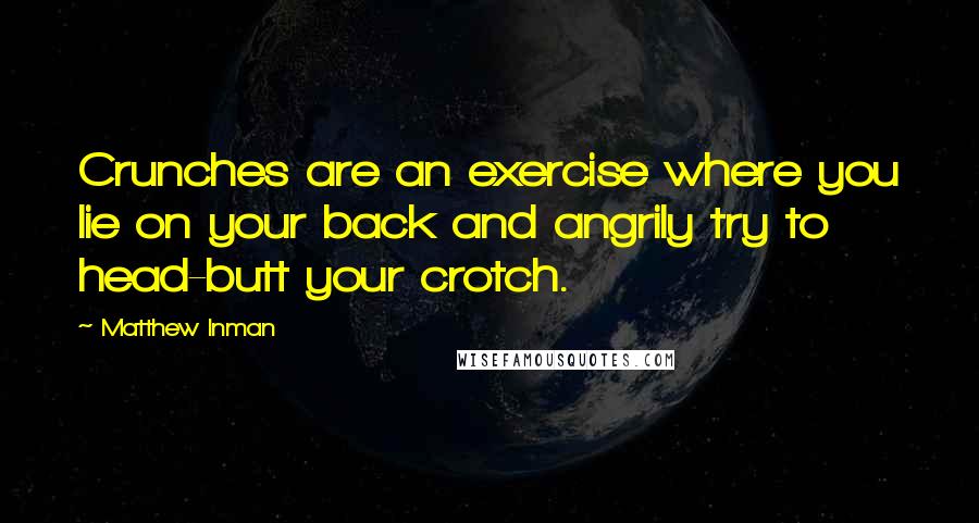 Matthew Inman Quotes: Crunches are an exercise where you lie on your back and angrily try to head-butt your crotch.