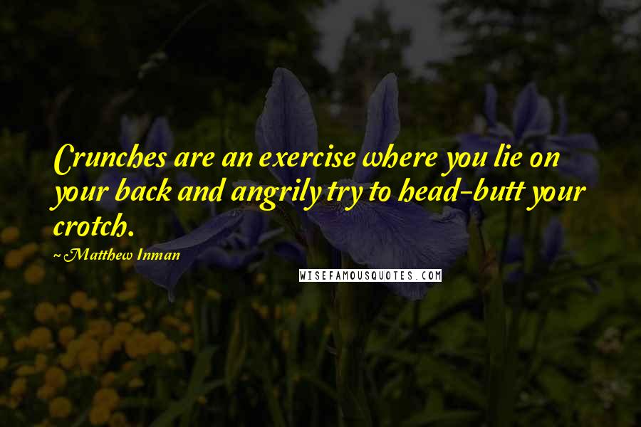 Matthew Inman Quotes: Crunches are an exercise where you lie on your back and angrily try to head-butt your crotch.