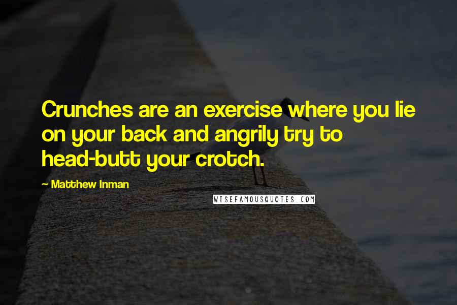 Matthew Inman Quotes: Crunches are an exercise where you lie on your back and angrily try to head-butt your crotch.