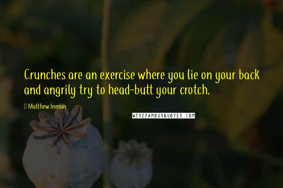 Matthew Inman Quotes: Crunches are an exercise where you lie on your back and angrily try to head-butt your crotch.
