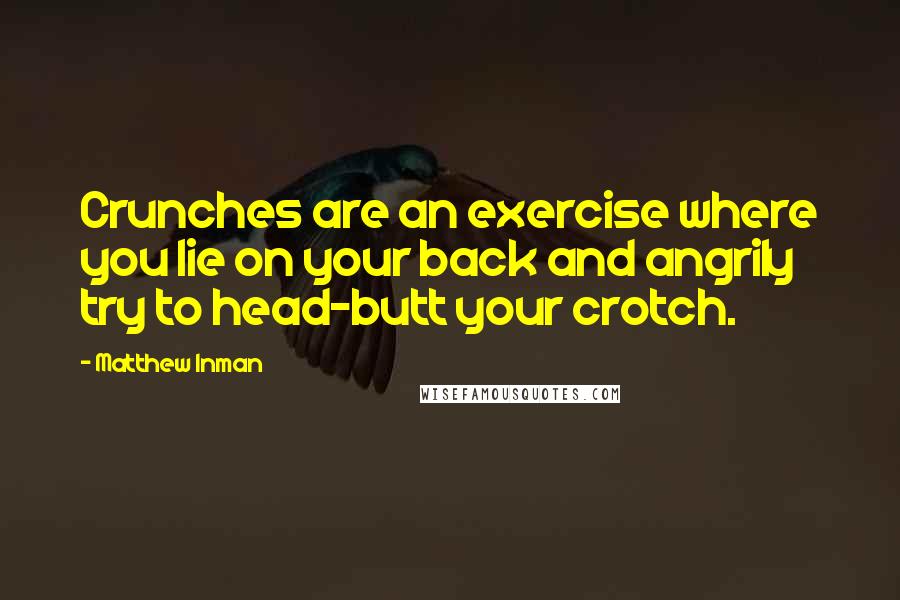 Matthew Inman Quotes: Crunches are an exercise where you lie on your back and angrily try to head-butt your crotch.