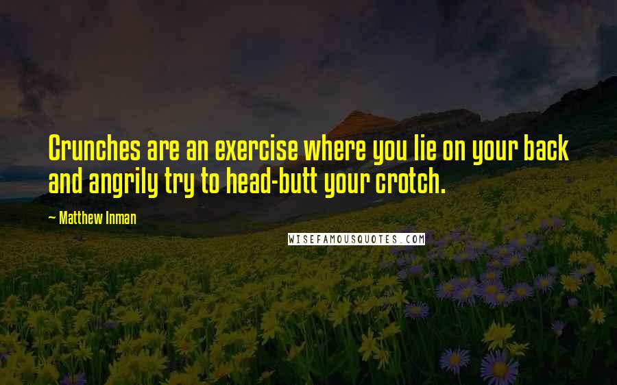 Matthew Inman Quotes: Crunches are an exercise where you lie on your back and angrily try to head-butt your crotch.