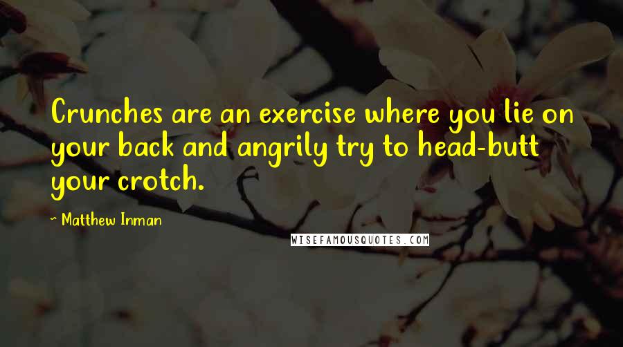 Matthew Inman Quotes: Crunches are an exercise where you lie on your back and angrily try to head-butt your crotch.