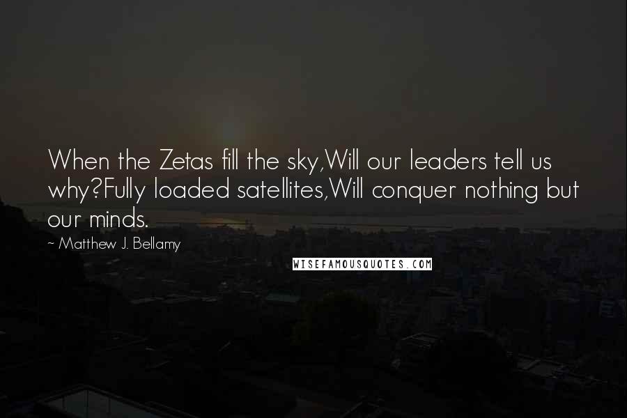 Matthew J. Bellamy Quotes: When the Zetas fill the sky,Will our leaders tell us why?Fully loaded satellites,Will conquer nothing but our minds.