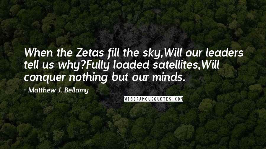 Matthew J. Bellamy Quotes: When the Zetas fill the sky,Will our leaders tell us why?Fully loaded satellites,Will conquer nothing but our minds.