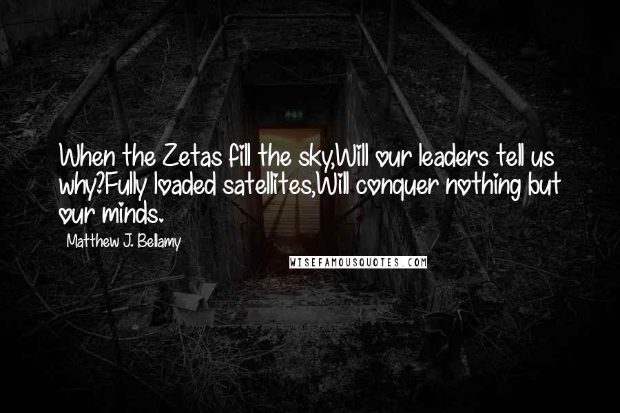 Matthew J. Bellamy Quotes: When the Zetas fill the sky,Will our leaders tell us why?Fully loaded satellites,Will conquer nothing but our minds.