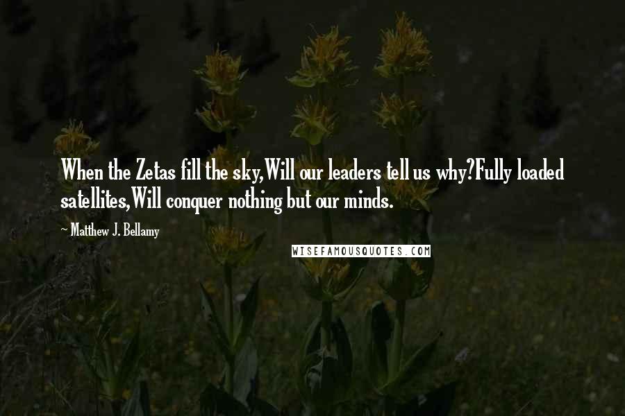 Matthew J. Bellamy Quotes: When the Zetas fill the sky,Will our leaders tell us why?Fully loaded satellites,Will conquer nothing but our minds.