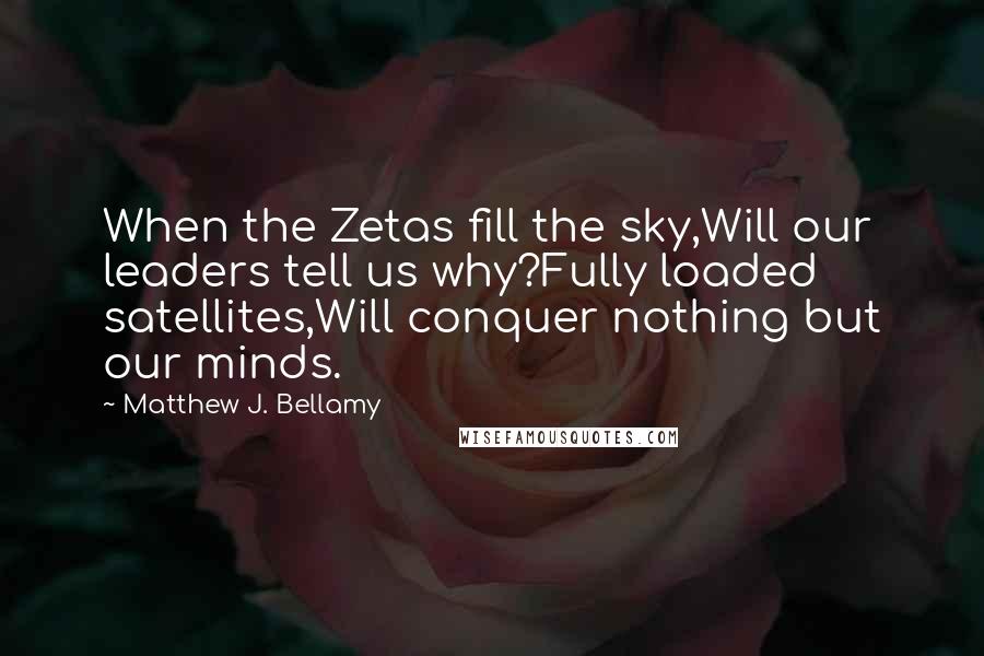 Matthew J. Bellamy Quotes: When the Zetas fill the sky,Will our leaders tell us why?Fully loaded satellites,Will conquer nothing but our minds.