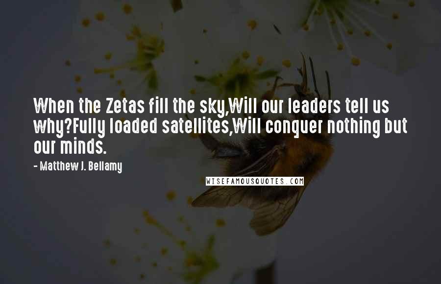 Matthew J. Bellamy Quotes: When the Zetas fill the sky,Will our leaders tell us why?Fully loaded satellites,Will conquer nothing but our minds.