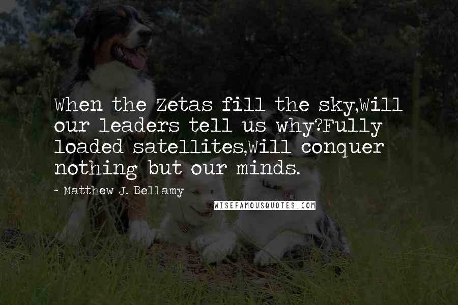 Matthew J. Bellamy Quotes: When the Zetas fill the sky,Will our leaders tell us why?Fully loaded satellites,Will conquer nothing but our minds.