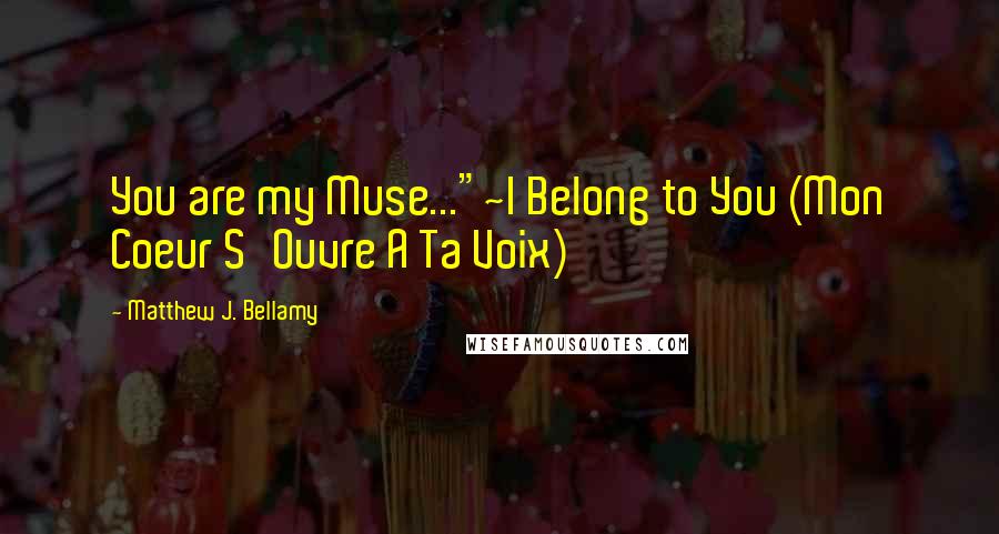 Matthew J. Bellamy Quotes: You are my Muse..."~I Belong to You (Mon Coeur S'Ouvre A Ta Voix)