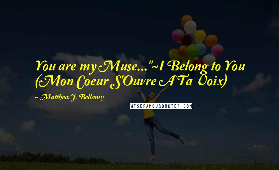 Matthew J. Bellamy Quotes: You are my Muse..."~I Belong to You (Mon Coeur S'Ouvre A Ta Voix)