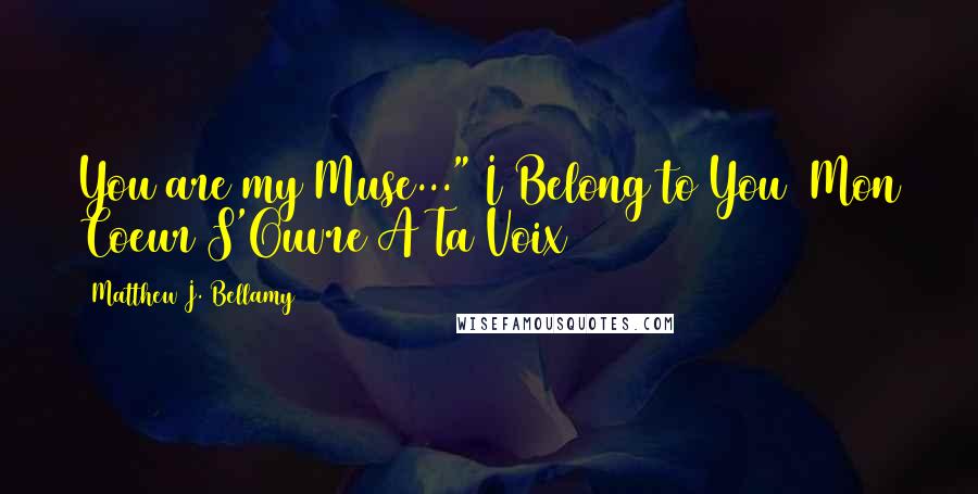 Matthew J. Bellamy Quotes: You are my Muse..."~I Belong to You (Mon Coeur S'Ouvre A Ta Voix)