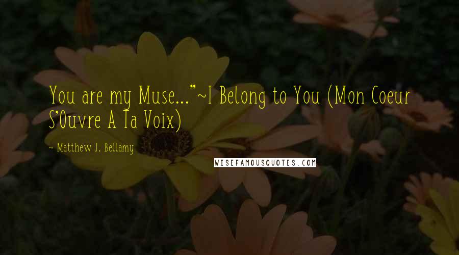 Matthew J. Bellamy Quotes: You are my Muse..."~I Belong to You (Mon Coeur S'Ouvre A Ta Voix)