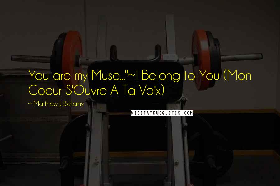 Matthew J. Bellamy Quotes: You are my Muse..."~I Belong to You (Mon Coeur S'Ouvre A Ta Voix)