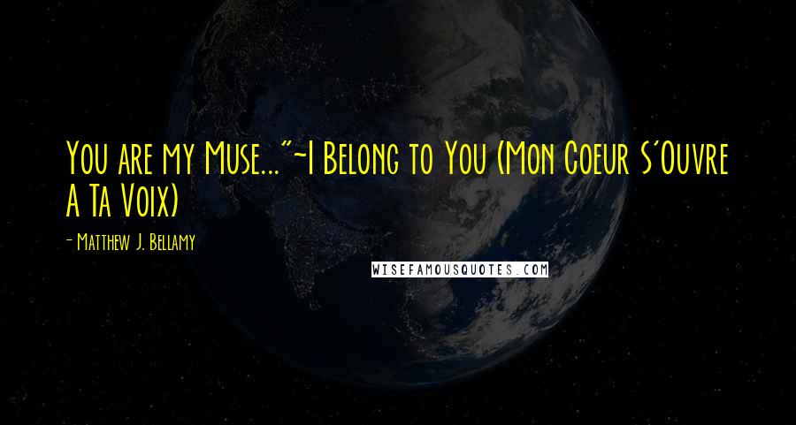 Matthew J. Bellamy Quotes: You are my Muse..."~I Belong to You (Mon Coeur S'Ouvre A Ta Voix)