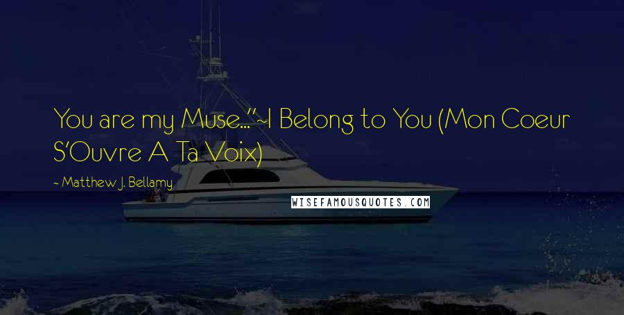 Matthew J. Bellamy Quotes: You are my Muse..."~I Belong to You (Mon Coeur S'Ouvre A Ta Voix)