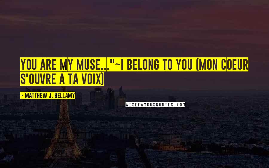 Matthew J. Bellamy Quotes: You are my Muse..."~I Belong to You (Mon Coeur S'Ouvre A Ta Voix)