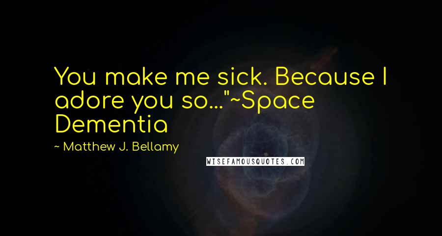 Matthew J. Bellamy Quotes: You make me sick. Because I adore you so..."~Space Dementia