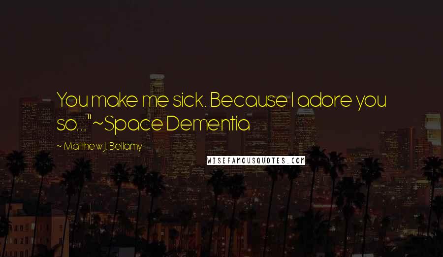 Matthew J. Bellamy Quotes: You make me sick. Because I adore you so..."~Space Dementia