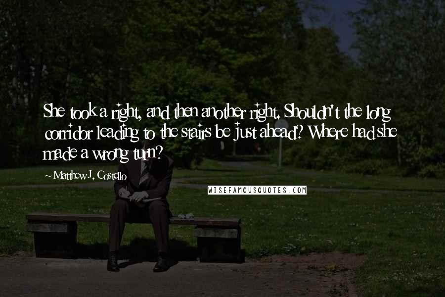 Matthew J. Costello Quotes: She took a right, and then another right. Shouldn't the long corridor leading to the stairs be just ahead? Where had she made a wrong turn?