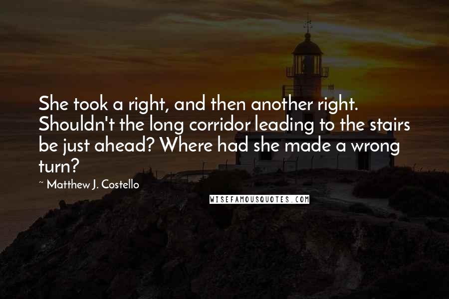 Matthew J. Costello Quotes: She took a right, and then another right. Shouldn't the long corridor leading to the stairs be just ahead? Where had she made a wrong turn?