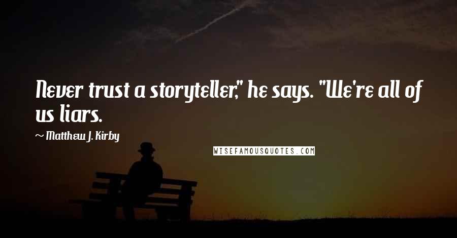 Matthew J. Kirby Quotes: Never trust a storyteller," he says. "We're all of us liars.