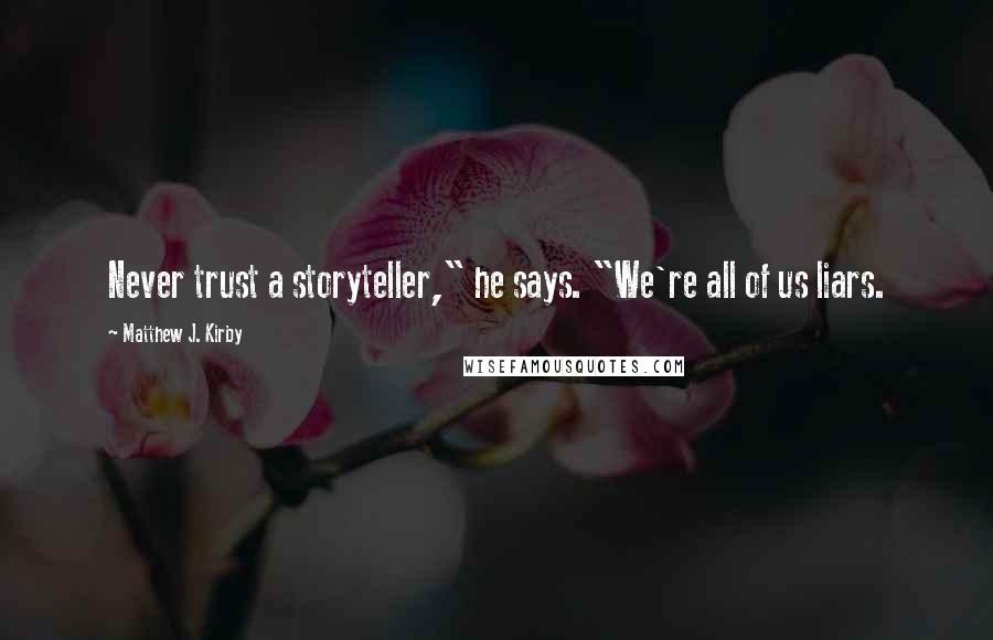 Matthew J. Kirby Quotes: Never trust a storyteller," he says. "We're all of us liars.