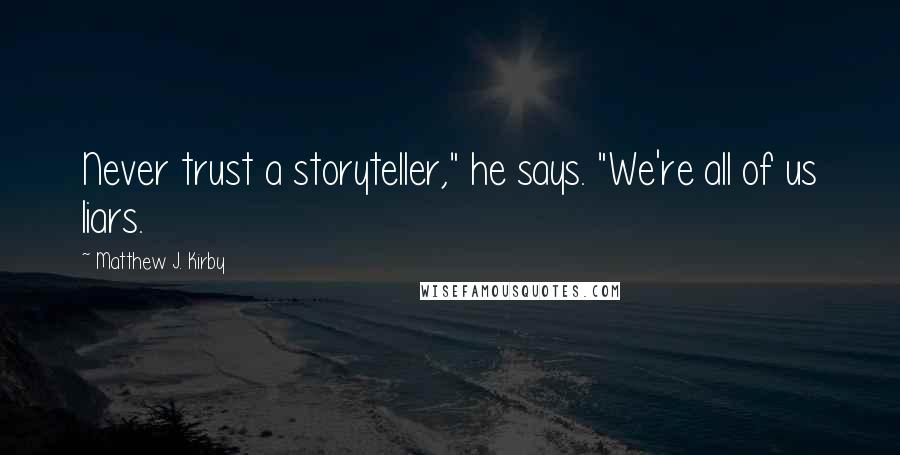 Matthew J. Kirby Quotes: Never trust a storyteller," he says. "We're all of us liars.