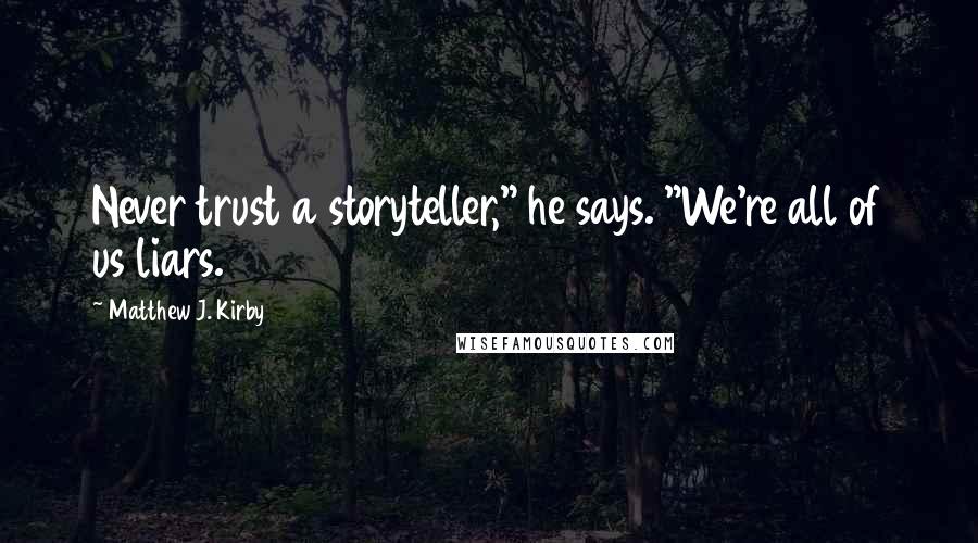 Matthew J. Kirby Quotes: Never trust a storyteller," he says. "We're all of us liars.