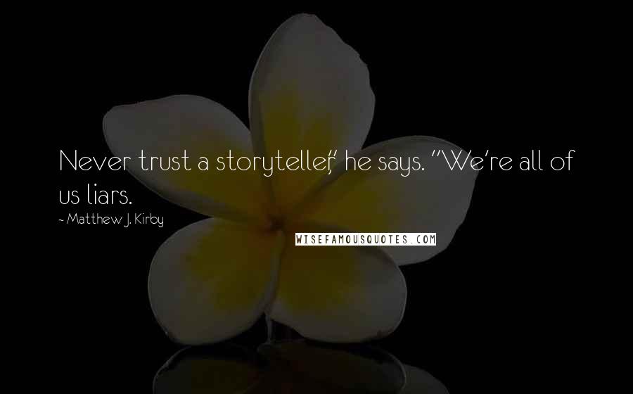 Matthew J. Kirby Quotes: Never trust a storyteller," he says. "We're all of us liars.