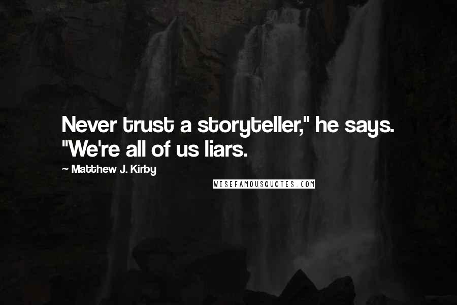 Matthew J. Kirby Quotes: Never trust a storyteller," he says. "We're all of us liars.
