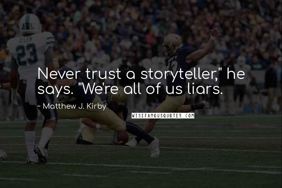 Matthew J. Kirby Quotes: Never trust a storyteller," he says. "We're all of us liars.