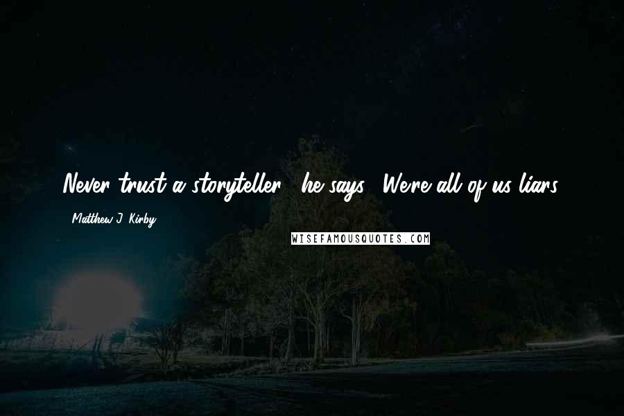 Matthew J. Kirby Quotes: Never trust a storyteller," he says. "We're all of us liars.