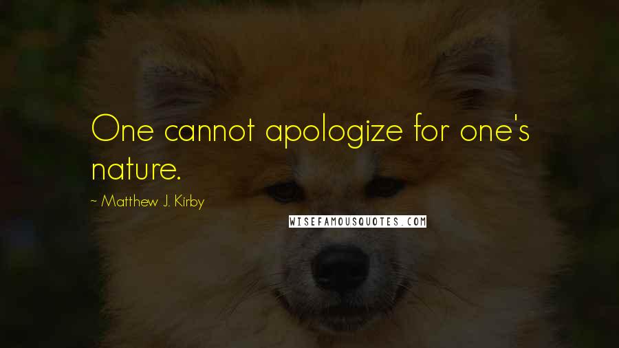 Matthew J. Kirby Quotes: One cannot apologize for one's nature.