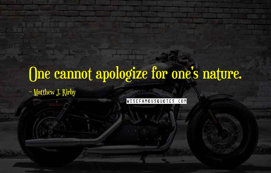 Matthew J. Kirby Quotes: One cannot apologize for one's nature.