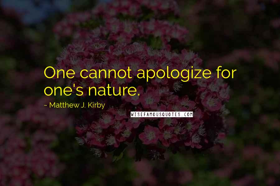 Matthew J. Kirby Quotes: One cannot apologize for one's nature.