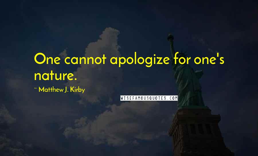 Matthew J. Kirby Quotes: One cannot apologize for one's nature.