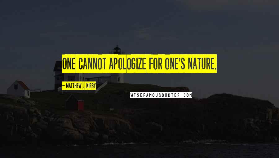 Matthew J. Kirby Quotes: One cannot apologize for one's nature.