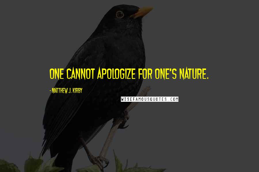 Matthew J. Kirby Quotes: One cannot apologize for one's nature.