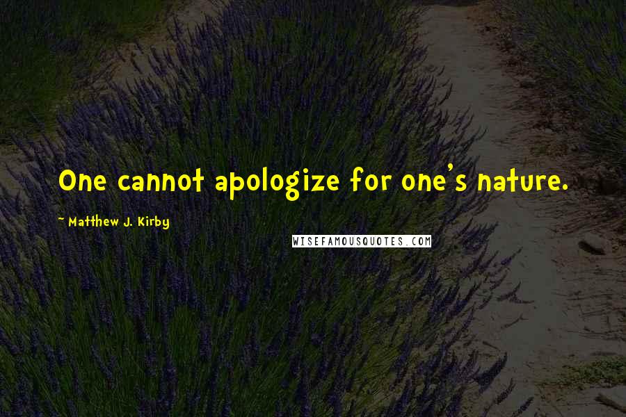 Matthew J. Kirby Quotes: One cannot apologize for one's nature.