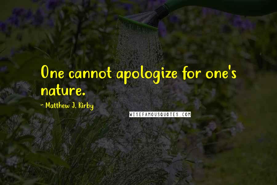 Matthew J. Kirby Quotes: One cannot apologize for one's nature.