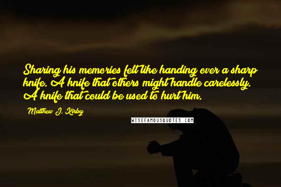 Matthew J. Kirby Quotes: Sharing his memories felt like handing over a sharp knife. A knife that others might handle carelessly. A knife that could be used to hurt him.